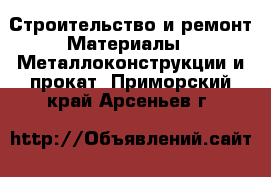 Строительство и ремонт Материалы - Металлоконструкции и прокат. Приморский край,Арсеньев г.